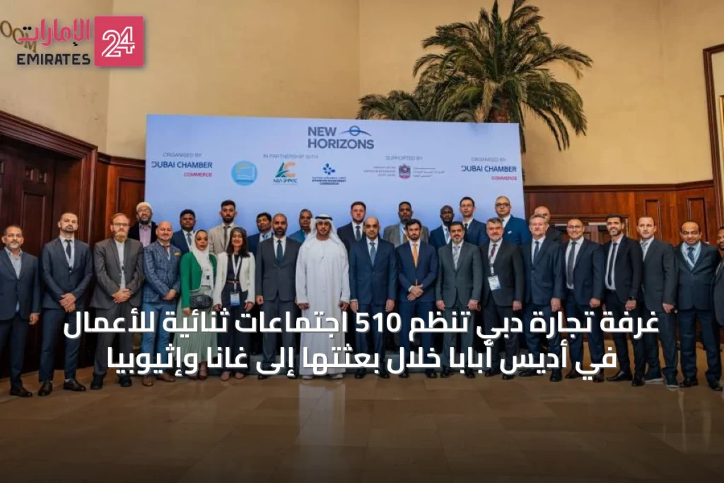 غرفة تجارة دبي تنظم 510 اجتماعات ثنائية للأعمال في أديس أبابا خلال بعثتها إلى غانا وإثيوبيا » الإمارات 24 1 article 12334