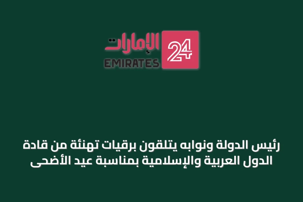 رئيس الدولة ونوابه يتلقون برقيات تهنئة من قادة الدول العربية والإسلامية بمناسبة عيد الأضحى » الإمارات 24 1 رئيس الدولة ونوابه يتلقون