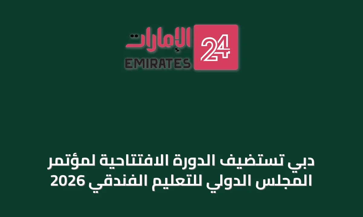 دبي تستضيف الدورة الافتتاحية لمؤتمر المجلس الدولي للتعليم الفندقي 2026 » الإمارات 24 1 article 36607
