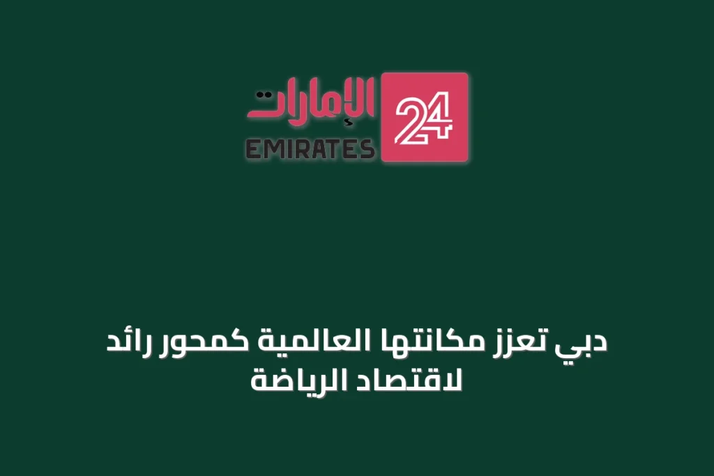 دبي تُعزّز مكانتها العالمية كمحور رائد لاقتصاد الرياضة » الإمارات 24 1 article 59577