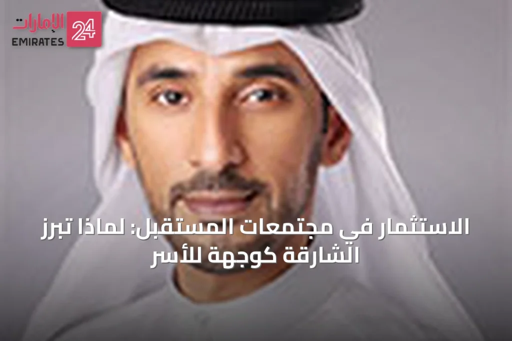الاستثمار في مجتمعات المستقبل: لماذا تبرز الشارقة كوجهة للأسر » الإمارات 24 1 article 64130