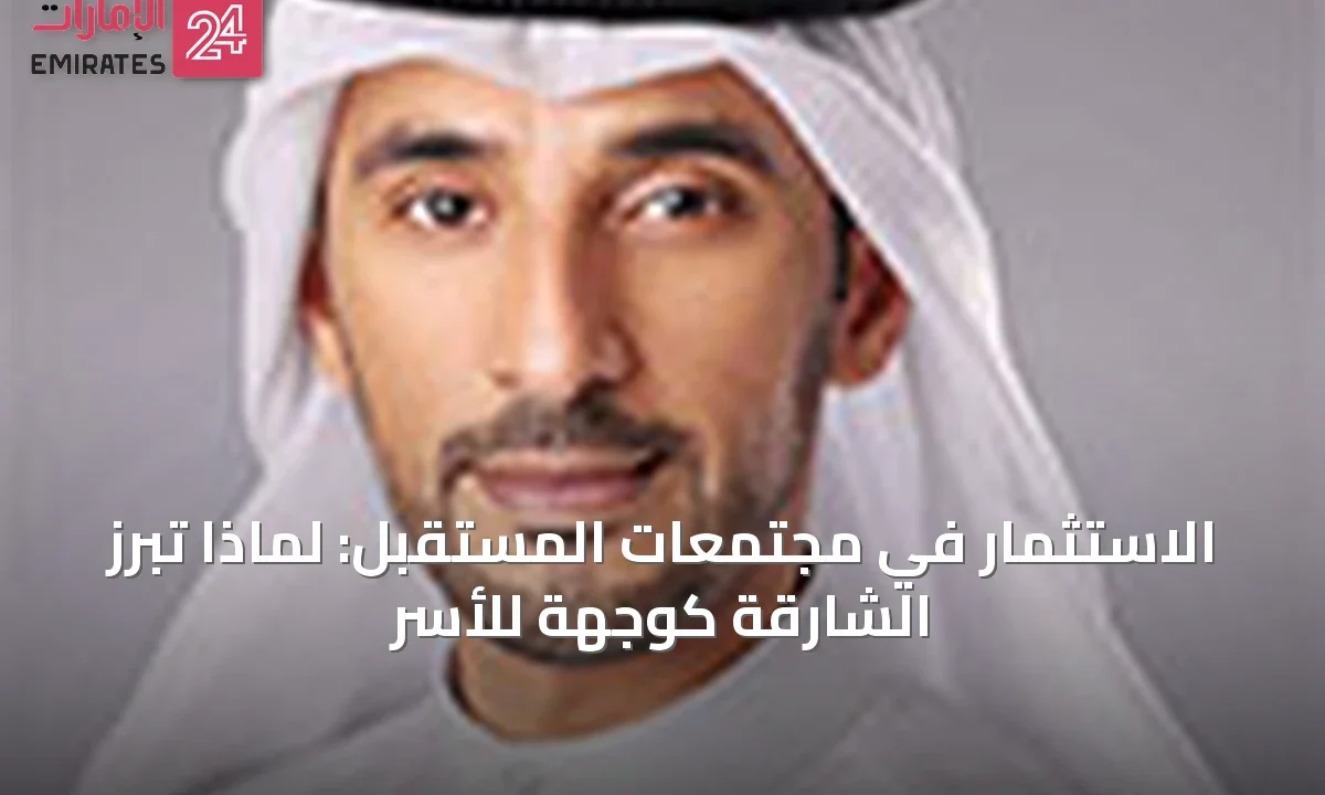 الاستثمار في مجتمعات المستقبل: لماذا تبرز الشارقة كوجهة للأسر » الإمارات 24 1 article 64130