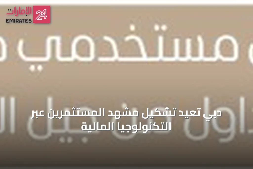 دبي تُعيد تشكيل مشهد المستثمرين عبر التكنولوجيا المالية » الإمارات 24 1 article 68259