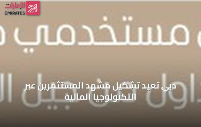 دبي تُعيد تشكيل مشهد المستثمرين عبر التكنولوجيا المالية » الإمارات 24 4 article 68259