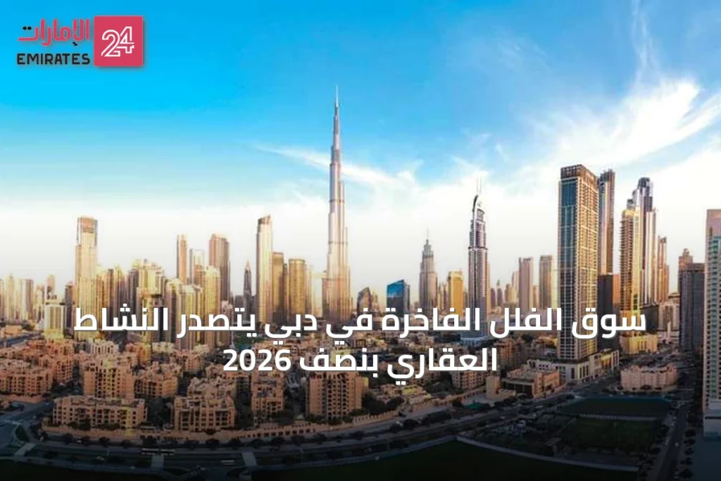 سوق الفلل الفاخرة في دبي يتصدر النشاط العقاري بنصف 2026 » الإمارات 24 1 article 69641