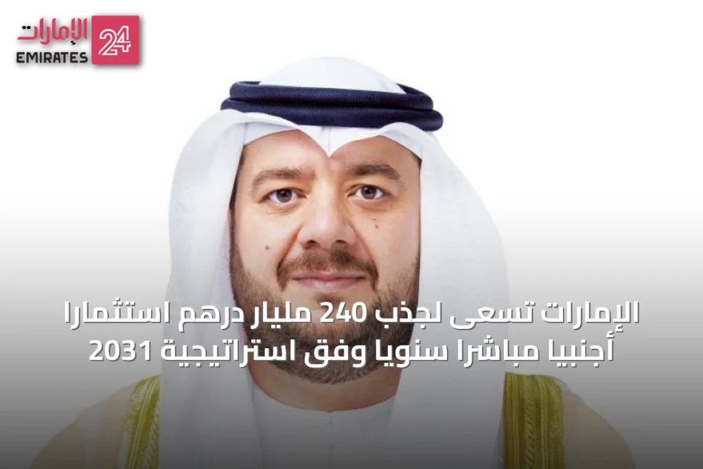 الإمارات تسعى لجذب 240 مليار درهم استثماراً أجنبياً مباشراً سنوياً وفق استراتيجية 2031 » الإمارات 24 1 article 72467