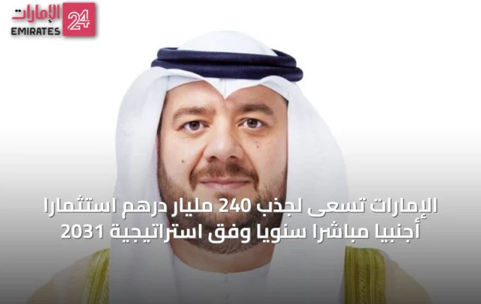 الإمارات تسعى لجذب 240 مليار درهم استثماراً أجنبياً مباشراً سنوياً وفق استراتيجية 2031 » الإمارات 24 3 article 72467